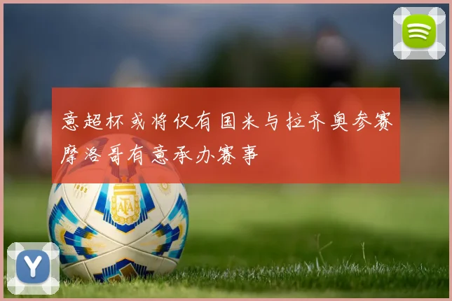 意超杯或将仅有国米与拉齐奥参赛摩洛哥有意承办赛事