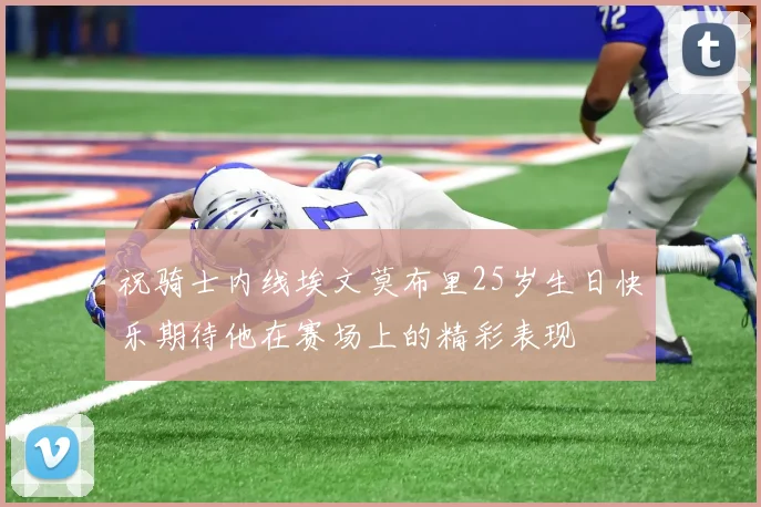 祝骑士内线埃文莫布里25岁生日快乐期待他在赛场上的精彩表现