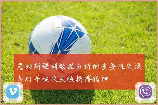 詹姆斯强调数据分析的重要性失误与对手快攻反映拼搏精神