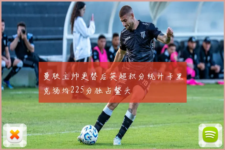 曼联主帅更替后英超积分统计卡里克场均225分独占鳌头