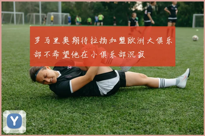 罗马里奥期待拉扬加盟欧洲大俱乐部不希望他在小俱乐部沉寂