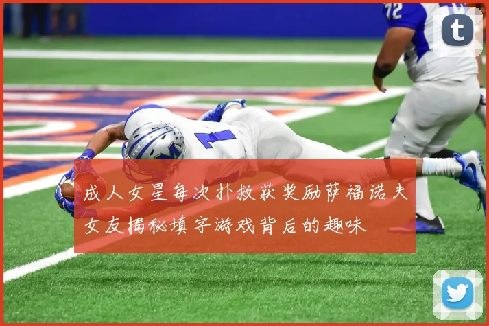 成人女星每次扑救获奖励萨福诺夫女友揭秘填字游戏背后的趣味